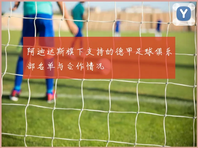 阿迪达斯旗下支持的德甲足球俱乐部名单与合作情况