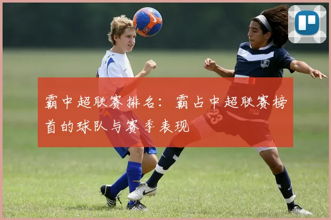 霸中超联赛排名：霸占中超联赛榜首的球队与赛季表现