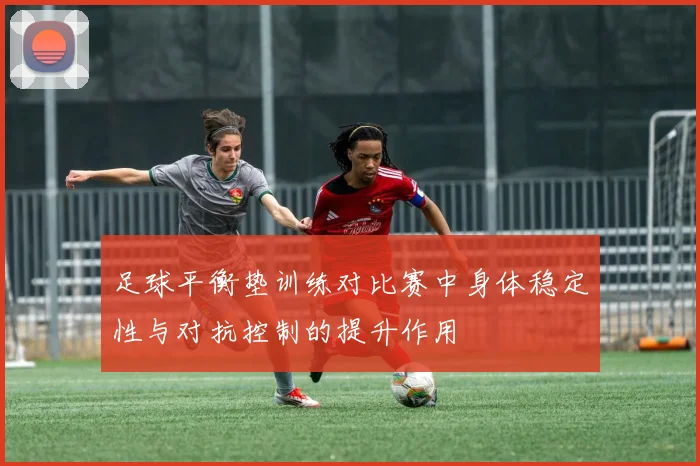 足球平衡垫训练对比赛中身体稳定性与对抗控制的提升作用