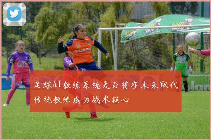 足球AI教练系统是否将在未来取代传统教练成为战术核心