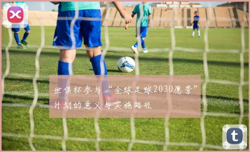 世俱杯参与“全球足球2030愿景”计划的意义与实施路径