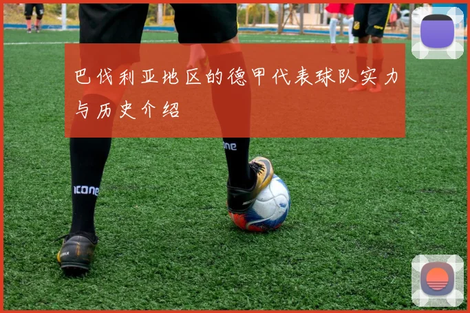 巴伐利亚地区的德甲代表球队实力与历史介绍