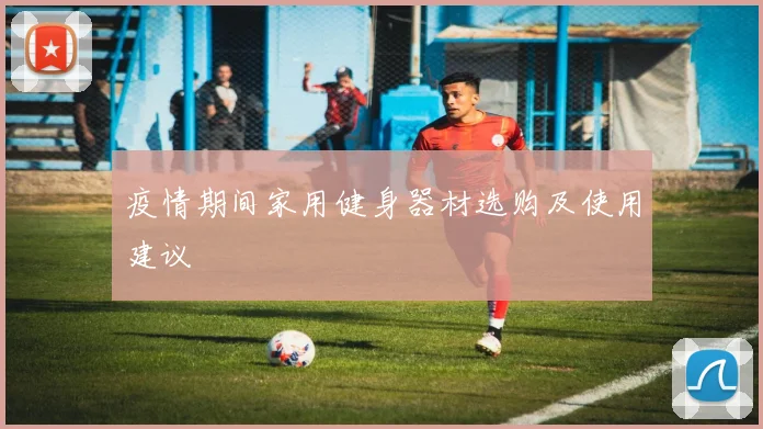疫情期间家用健身器材选购及使用建议
