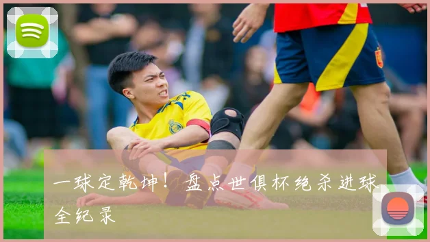 一球定乾坤！盘点世俱杯绝杀进球全纪录