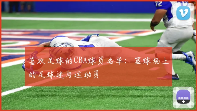 喜欢足球的CBA球员名单:篮球场上的足球迷与运动员
