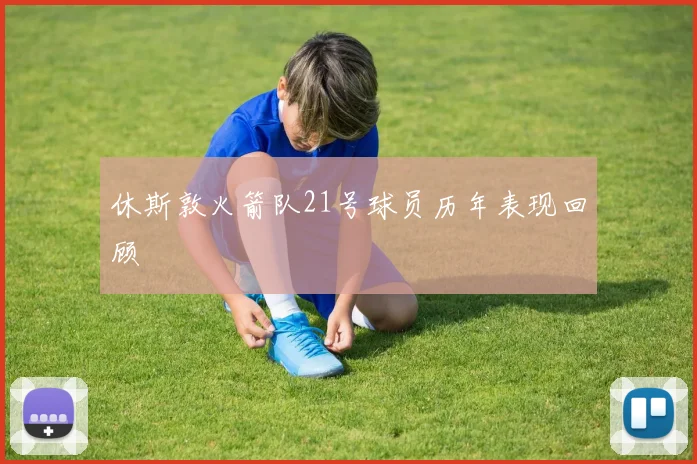 休斯敦火箭队21号球员历年表现回顾